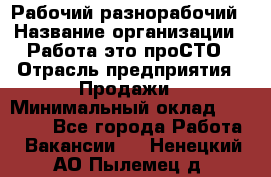 Рабочий-разнорабочий › Название организации ­ Работа-это проСТО › Отрасль предприятия ­ Продажи › Минимальный оклад ­ 14 440 - Все города Работа » Вакансии   . Ненецкий АО,Пылемец д.